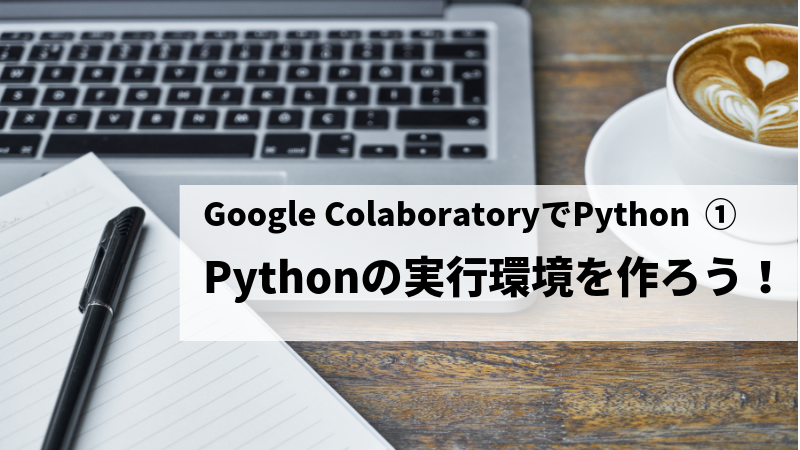 Google ColaboratoryでPython Pythonの実行環境を作ろう！
