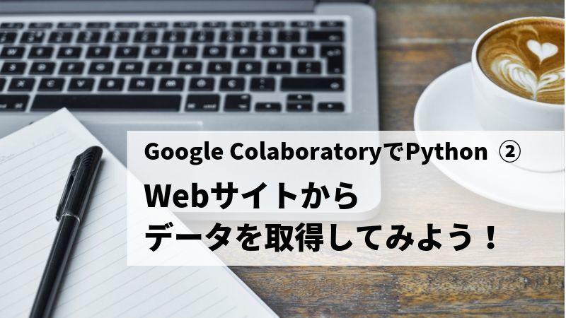 Google ColaboratoryでPython Webサイトからデータを取得してみよう！